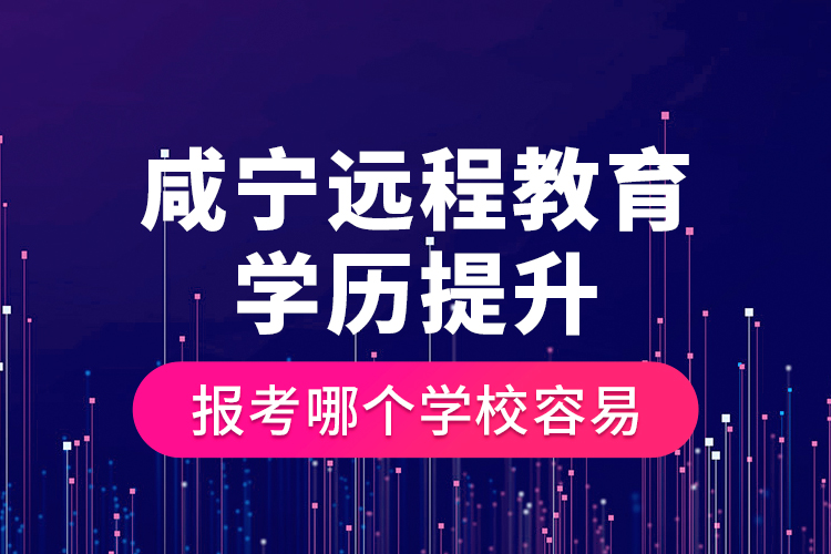 咸寧遠(yuǎn)程教育學(xué)歷提升報(bào)考哪個(gè)學(xué)校容易？