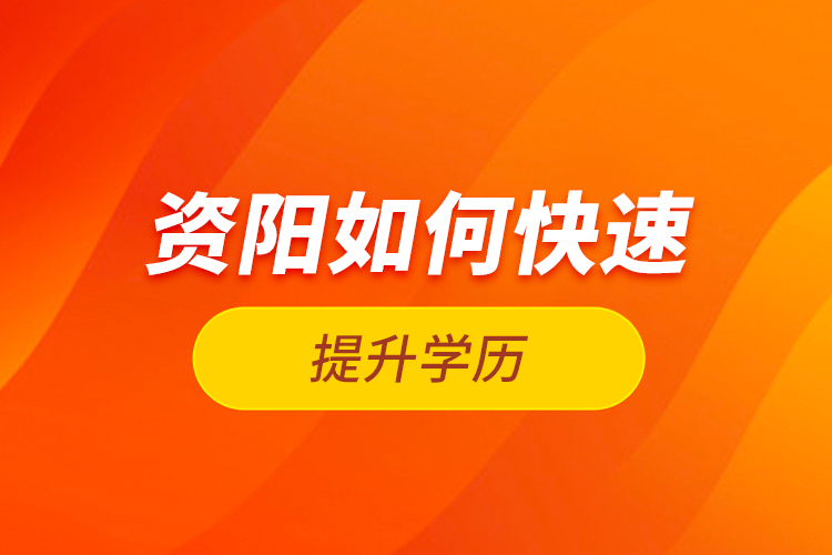 資陽如何快速提升學(xué)歷？