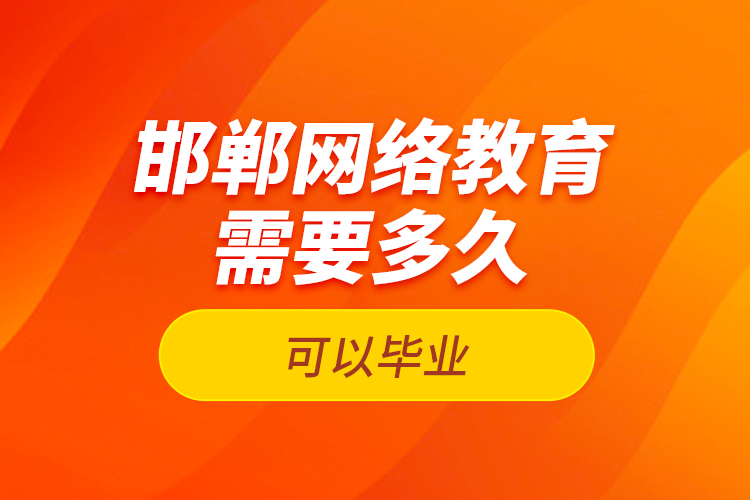 邯鄲網(wǎng)絡教育需要多久可以畢業(yè)？
