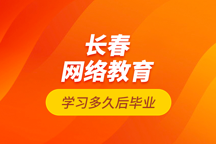 長春網(wǎng)絡(luò)教育學(xué)習(xí)多久后畢業(yè)？