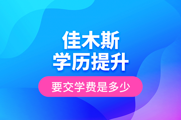 佳木斯學歷提升要交學費是多少？