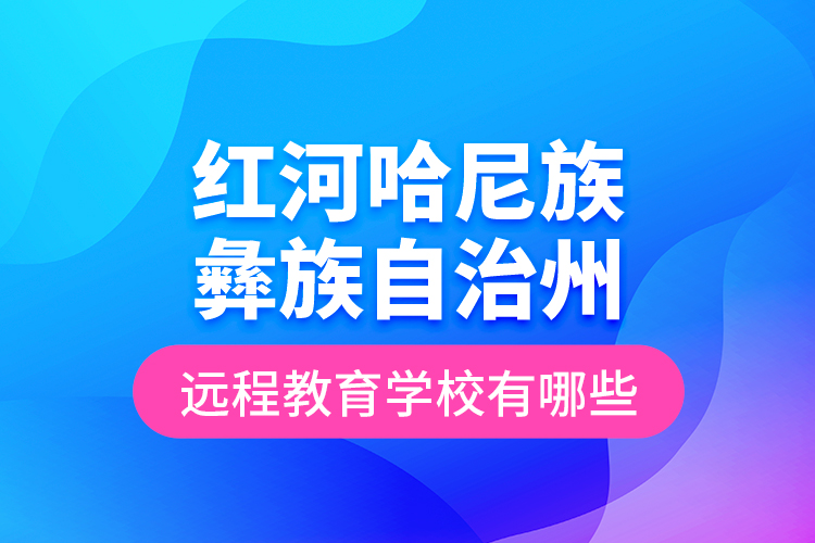 紅河哈尼族彝族自治州遠(yuǎn)程教育學(xué)校有哪些？