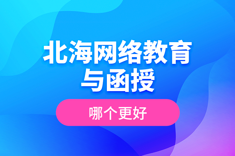 北海網(wǎng)絡(luò)教育與函授哪個更好？