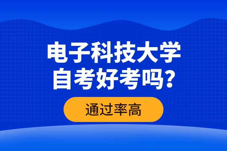 電子科技大學(xué)自考好考嗎？通過率高嗎？
