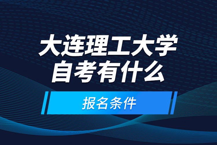 大連理工大學自考有什么報名條件？