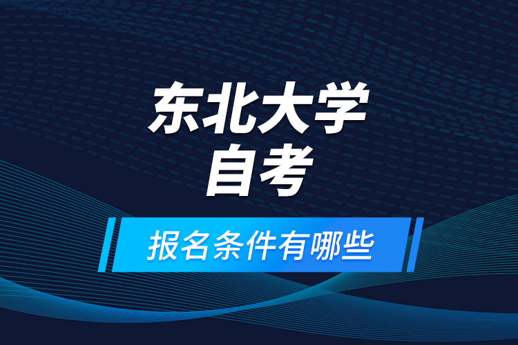 東北大學(xué)自考報名條件有哪些？