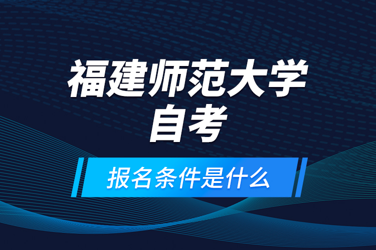 福建師范大學(xué)自考報名條件是什么？