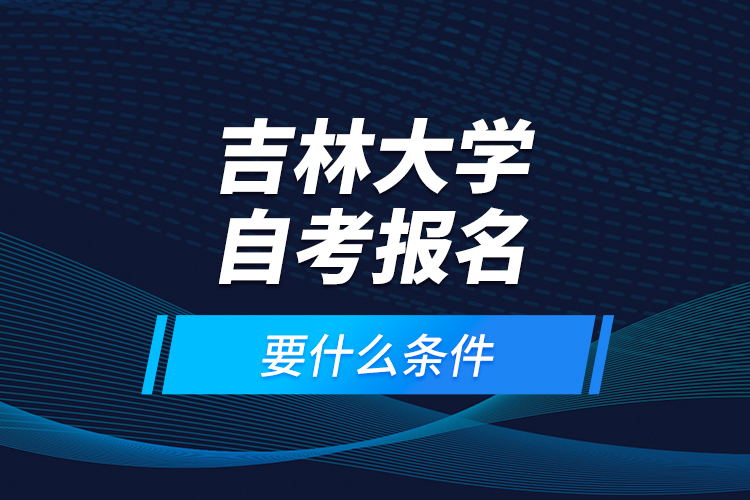吉林大學(xué)自考報名要什么條件？