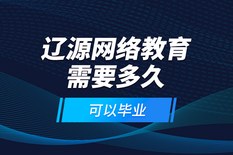 遼源網(wǎng)絡(luò)教育需要多久可以畢業(yè)？