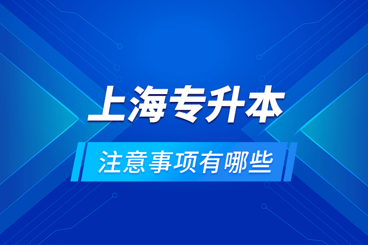 上海專升本注意事項(xiàng)有哪些？