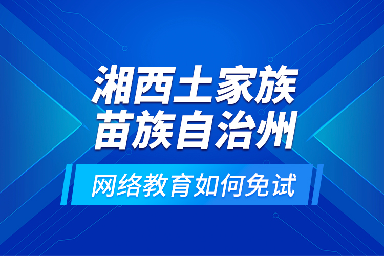 湘西土家族苗族自治州網(wǎng)絡(luò)教育如何免試？