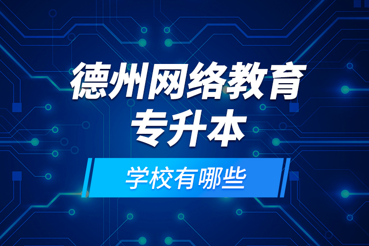 德州網(wǎng)絡(luò)教育專升本學(xué)校有哪些？
