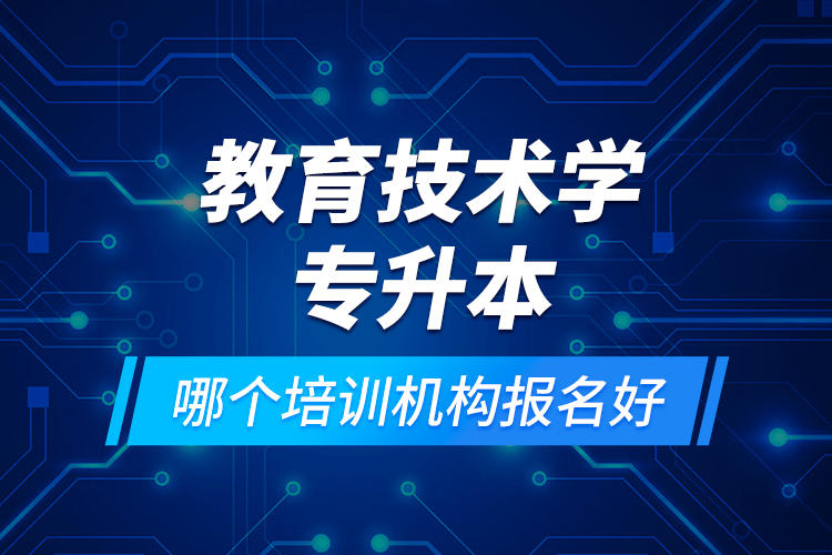 教育技術(shù)學(xué)專升本哪個培訓(xùn)機構(gòu)報名好？