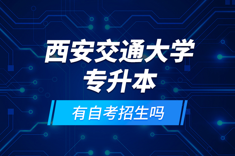 西安交通大學(xué)專升本有自考招生嗎？