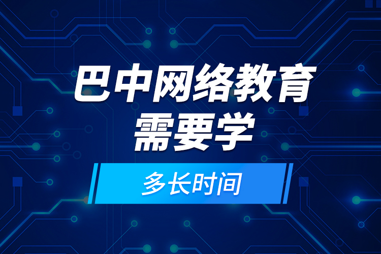 巴中網(wǎng)絡(luò)教育需要學(xué)多長時(shí)間？
