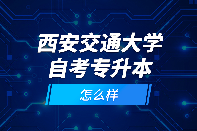 西安交通大學自考專升本怎么樣？