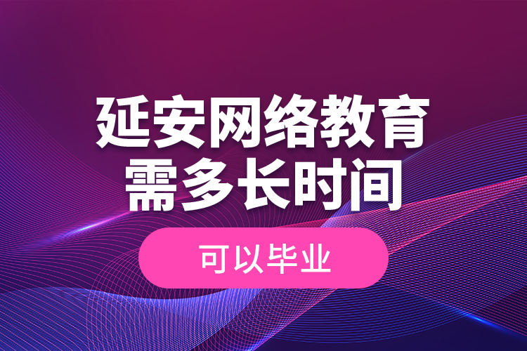 延安網(wǎng)絡(luò)教育需多長時(shí)間可以畢業(yè)？