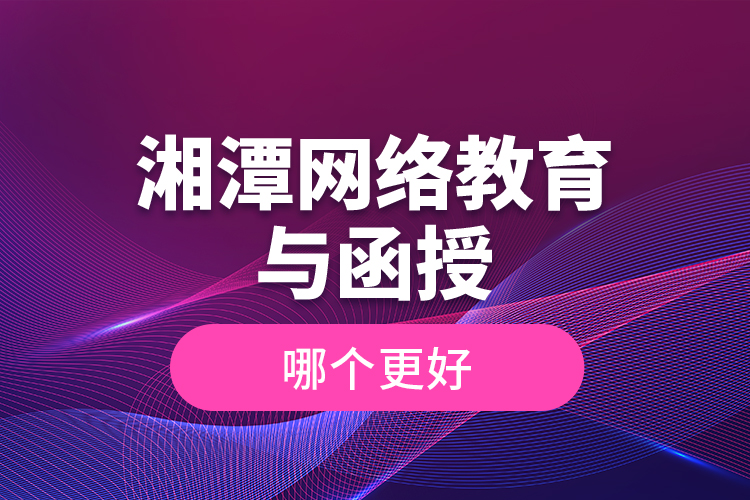 湘潭網(wǎng)絡教育與函授哪個更好？