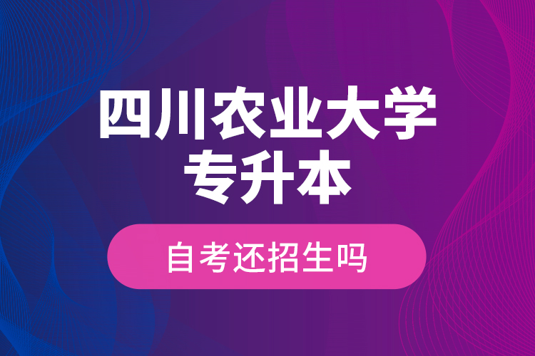 四川農(nóng)業(yè)大學(xué)專升本自考還招生嗎？