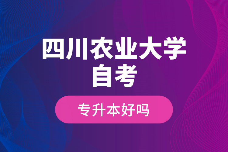 四川農業(yè)大學自考專升本好嗎？