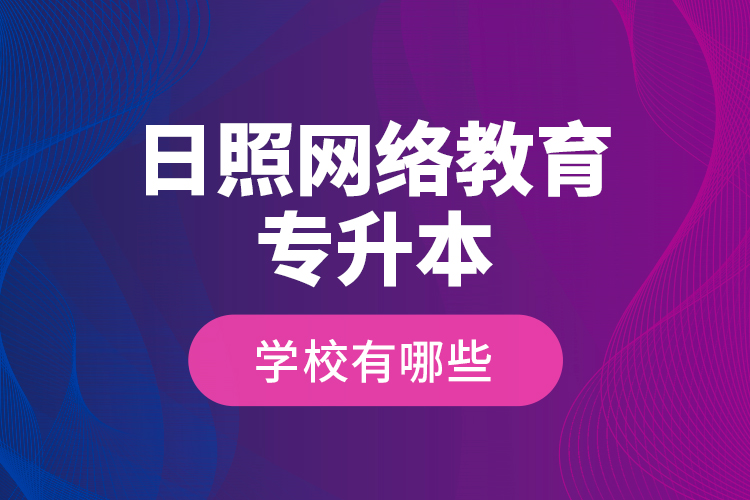 日照網(wǎng)絡(luò)教育專升本學(xué)校有哪些？