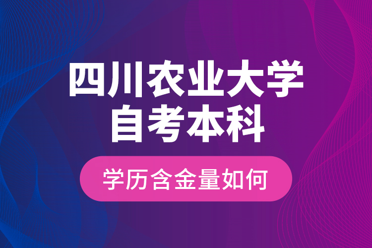 四川農(nóng)業(yè)大學自考本科學歷含金量如何？