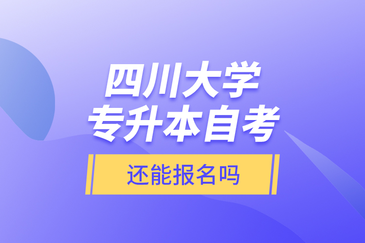 四川大學(xué)專升本自考還能報名嗎？