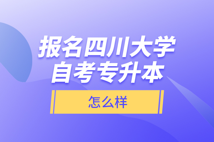 報名四川大學(xué)自考專升本怎么樣？