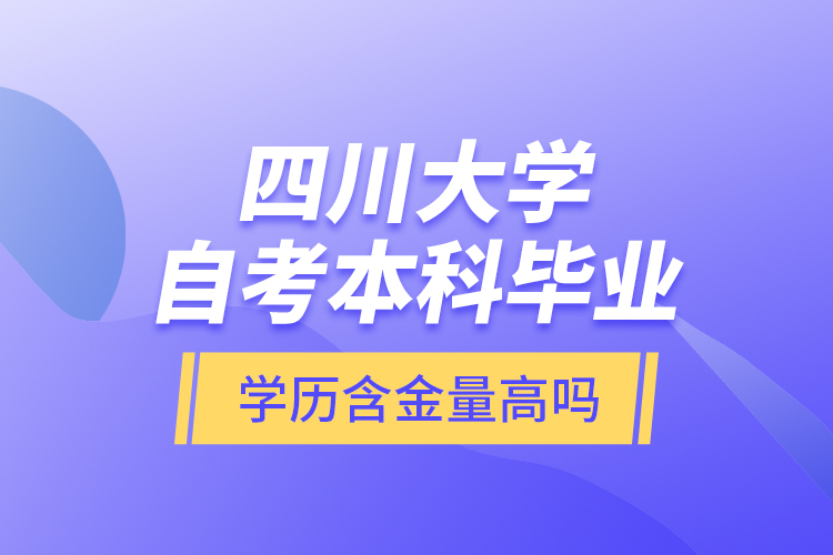四川大學自考本科畢業(yè)學歷含金量高嗎？
