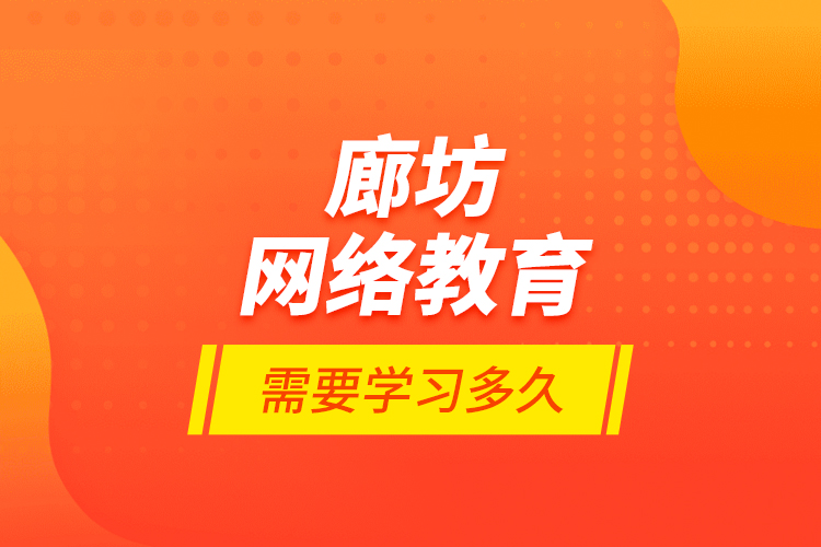 廊坊網(wǎng)絡教育需要學習多久？