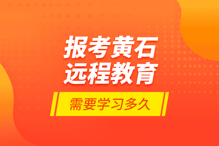 報考黃石遠程教育需要學(xué)習(xí)多久？