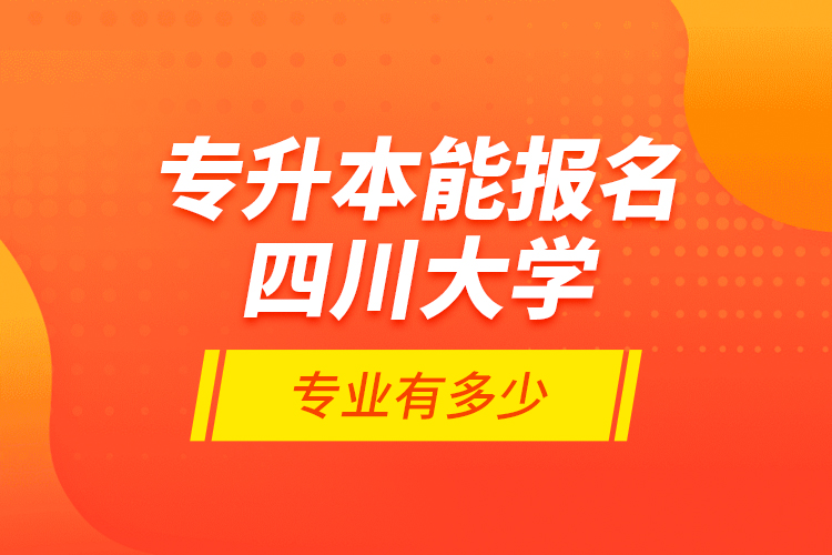 專升本能報(bào)名四川大學(xué)專業(yè)有多少？