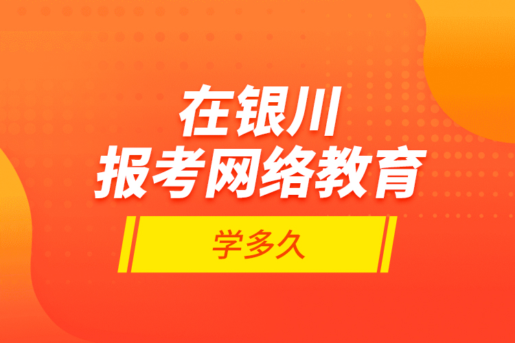 在銀川報(bào)考網(wǎng)絡(luò)教育學(xué)多久？