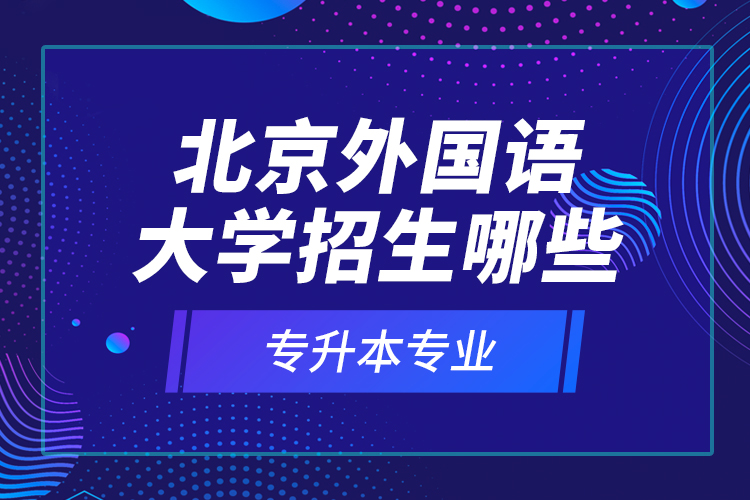 北京外國語大學(xué)招生哪些專升本專業(yè)？