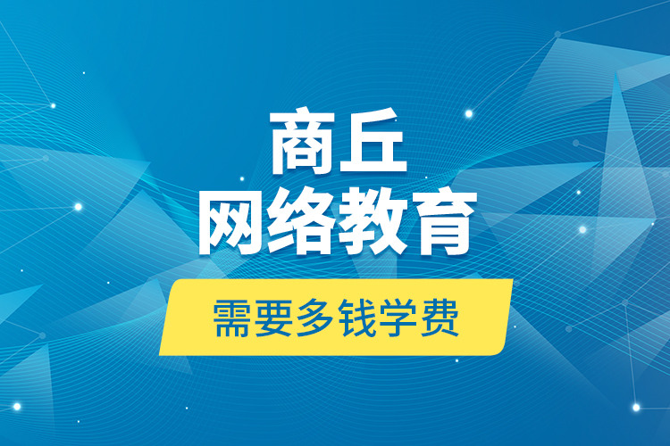 商丘網(wǎng)絡(luò)教育需要多錢學(xué)費(fèi)？