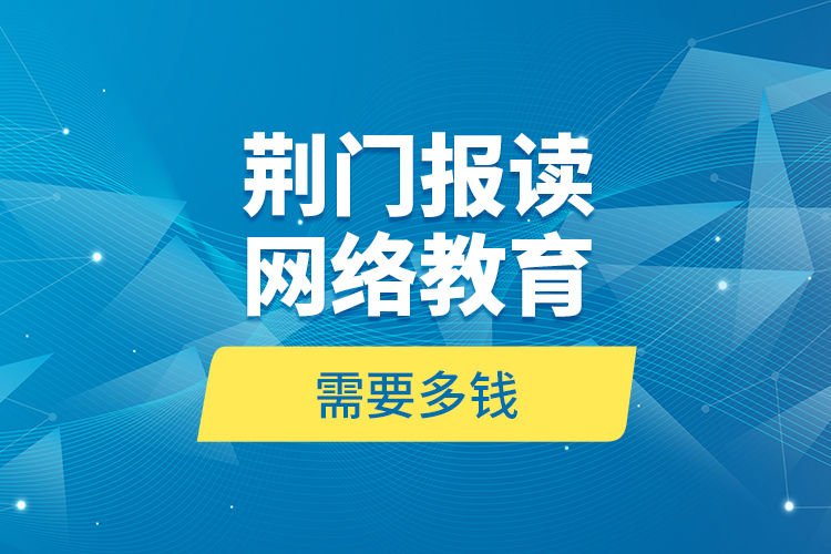 荊門報讀網絡教育需要多錢？