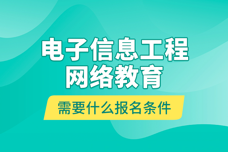 電子信息工程網(wǎng)絡(luò)教育需要什么報名條件？