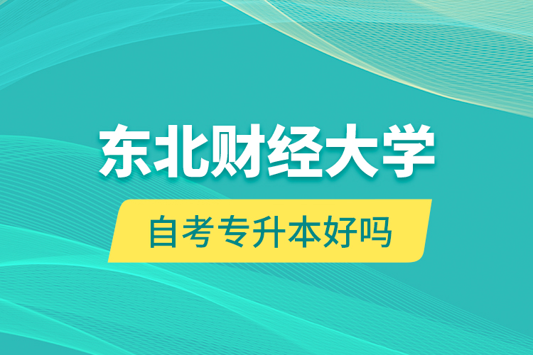 東北財經(jīng)大學自考專升本好嗎？