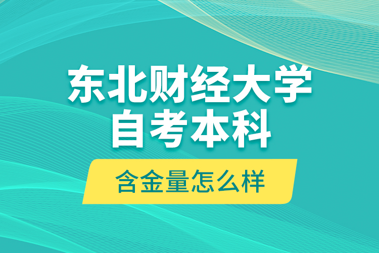 東北財(cái)經(jīng)大學(xué)自考本科含金量怎么樣？