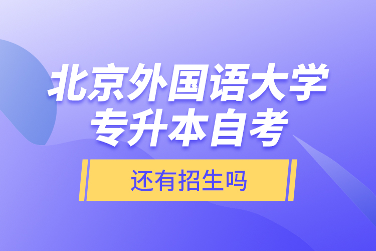 北京外國語大學(xué)專升本自考還有招生嗎？