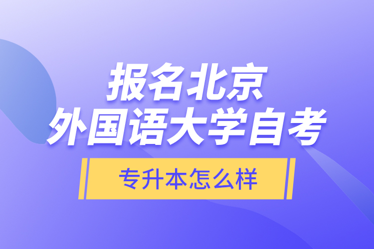 報名北京外國語大學自考專升本怎么樣？