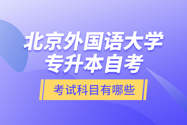 北京外國(guó)語(yǔ)大學(xué)專升本自考考試科目有哪些？