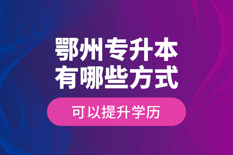 鄂州專升本有哪些方式可以提升學(xué)歷？