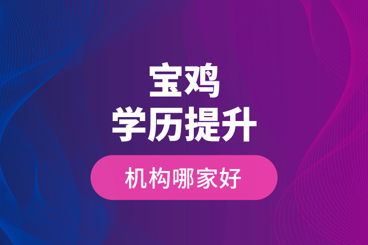 寶雞學(xué)歷提升機(jī)構(gòu)哪家好？