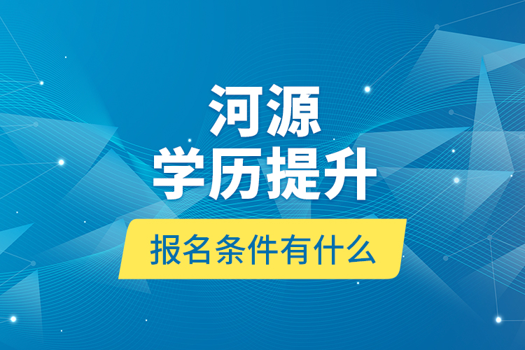 河源學(xué)歷提升報(bào)名條件有什么？