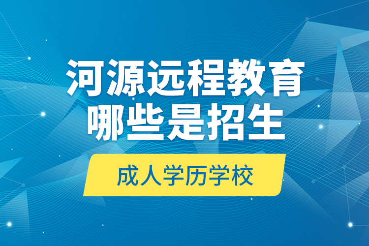 河源遠(yuǎn)程教育哪些是招生成人學(xué)歷學(xué)校？