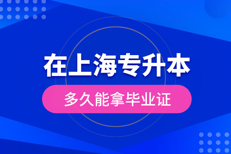 在上海專升本多久能拿畢業(yè)證？