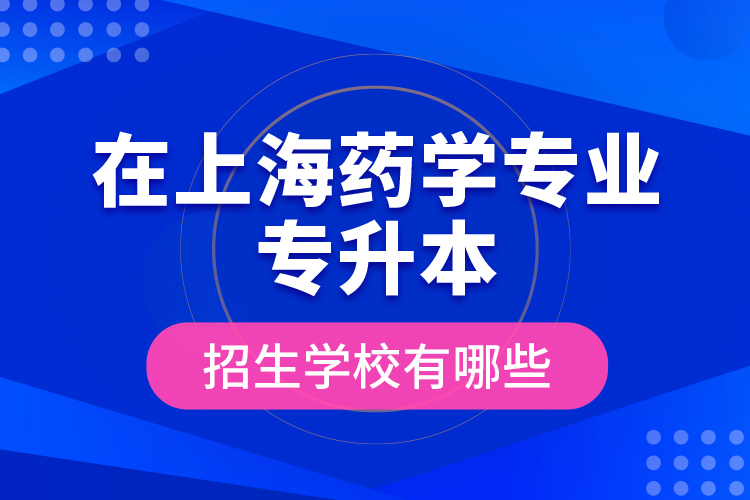 在上海藥學專業(yè)專升本招生學校有哪些？