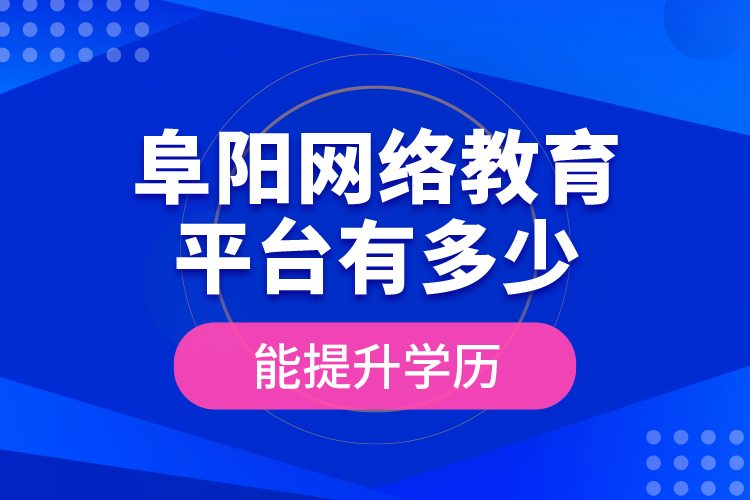 阜陽網(wǎng)絡(luò)教育平臺有多少能提升學(xué)歷？