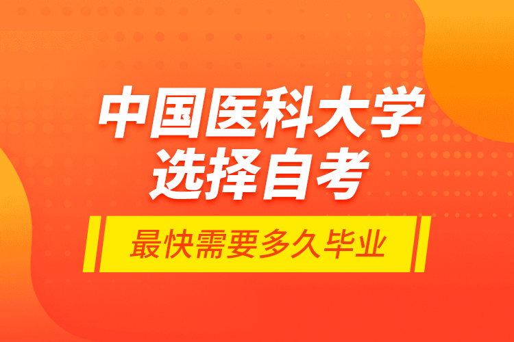 中國醫(yī)科大學選擇自考最快需要多久畢業(yè)？